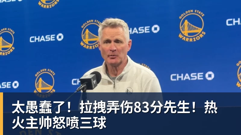 太愚蠢了！拉拽弄伤83分先生！热火主帅怒喷三球